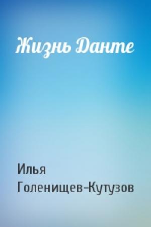 Обложка книги «Жизнь Данте» — И Голенищев-Кутузов