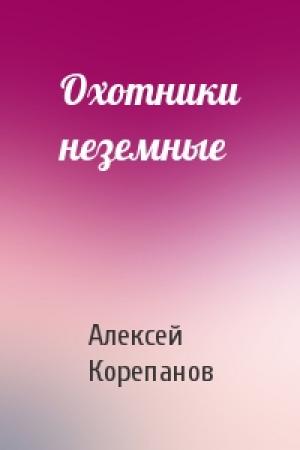 Обложка книги «Охотники неземные» — Алексей Корепанов