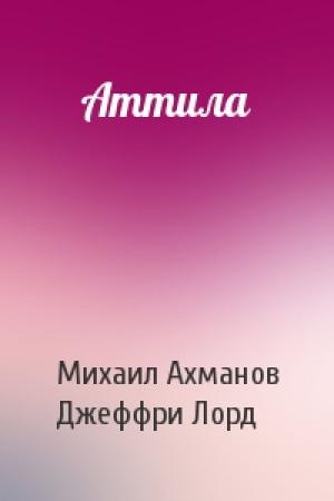Обложка книги «Аттила» — Михаил Ахманов, Джеффри Лорд