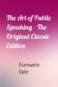 The Art of Public Speaking - The Original Classic Edition