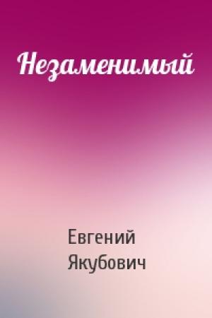 Обложка книги «Незаменимый» — Евгений Якубович