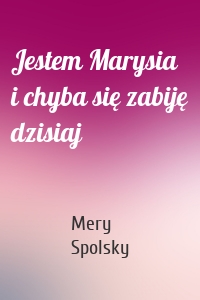 Jestem Marysia i chyba się zabiję dzisiaj