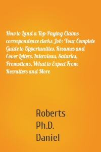 How to Land a Top-Paying Claims correspondence clerks Job: Your Complete Guide to Opportunities, Resumes and Cover Letters, Interviews, Salaries, Promotions, What to Expect From Recruiters and More