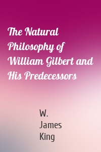 The Natural Philosophy of William Gilbert and His Predecessors