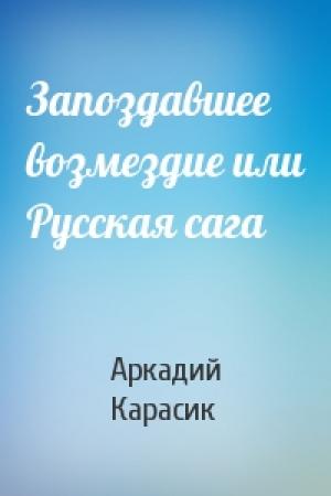 Обложка книги «Запоздавшее возмездие или Русская сага» — Аркадий Карасик