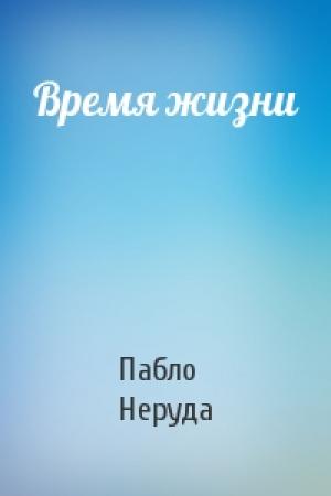 Обложка книги «Время жизни» — Пабло Неруда