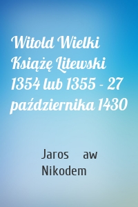 Witold Wielki Książę Litewski 1354 lub 1355 - 27 października 1430