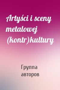 Artyści i sceny metalowej (kontr)kultury