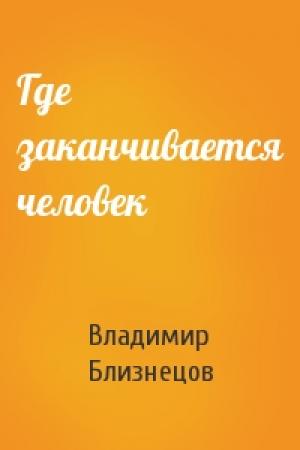 Обложка книги «Где заканчивается человек» — Владимир Близнецов