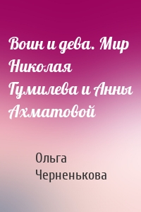 Воин и дева. Мир Николая Гумилева и Анны Ахматовой