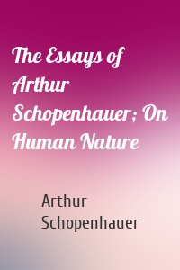 The Essays of Arthur Schopenhauer; On Human Nature