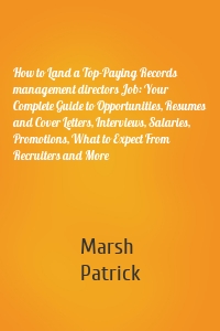 How to Land a Top-Paying Records management directors Job: Your Complete Guide to Opportunities, Resumes and Cover Letters, Interviews, Salaries, Promotions, What to Expect From Recruiters and More