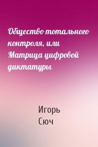 Общество тотального контроля, или Матрица цифровой диктатуры