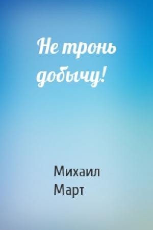 Обложка книги «Не тронь добычу!» — Михаил Март