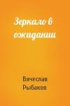 Вячеслав Рыбаков - Зеркало в ожидании