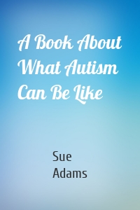 A Book About What Autism Can Be Like