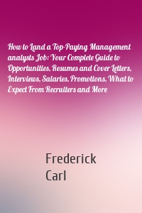 How to Land a Top-Paying Management analysts Job: Your Complete Guide to Opportunities, Resumes and Cover Letters, Interviews, Salaries, Promotions, What to Expect From Recruiters and More