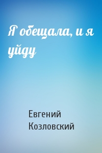 Евгений Козловский - Я обещала, и я уйду