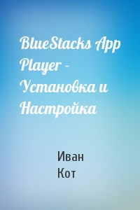 Иван Кот - BlueStacks App Player - Установка и Настройка