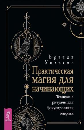 Обложка книги «Практическая магия для начинающих. Техники и ритуалы для фокусирования энергии» — Уильямс Брэнди