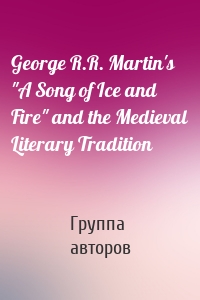 George R.R. Martin's "A Song of Ice and Fire" and the Medieval Literary Tradition