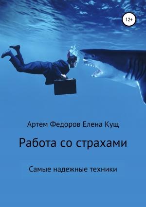 Обложка книги «Работа со страхами. Самые надежные техники» — Елена Кущ, Артем Федоров
