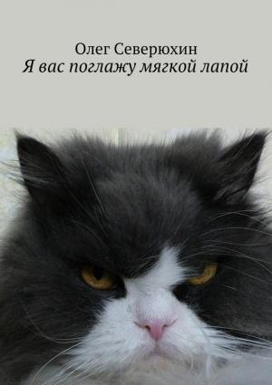 Обложка книги «Я вас поглажу мягкой лапой» — Олег Северюхин