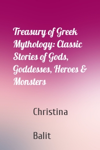 Treasury of Greek Mythology: Classic Stories of Gods, Goddesses, Heroes & Monsters