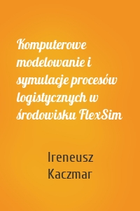 Komputerowe modelowanie i symulacje procesów logistycznych w środowisku FlexSim