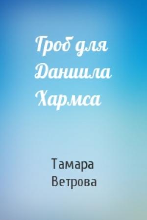 Обложка книги «Гроб для Даниила Хармса» — Тамара Ветрова