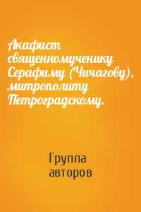 Акафист священномученику Серафиму (Чичагову), митрополиту Петроградскому.