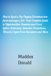 How to Land a Top-Paying Christmas tree farm managers Job: Your Complete Guide to Opportunities, Resumes and Cover Letters, Interviews, Salaries, Promotions, What to Expect From Recruiters and More