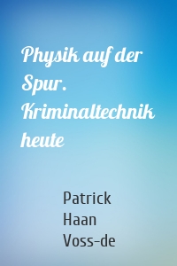 Physik auf der Spur. Kriminaltechnik heute