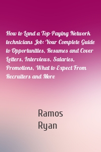 How to Land a Top-Paying Network technicians Job: Your Complete Guide to Opportunities, Resumes and Cover Letters, Interviews, Salaries, Promotions, What to Expect From Recruiters and More