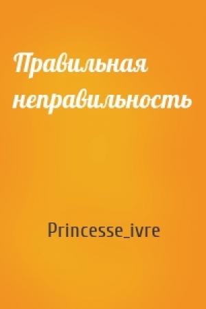 Обложка книги «Правильная неправильность» — Princesse_ivre