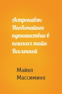 Астронавт: Необычайное путешествие в поисках тайн Вселенной
