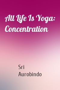 All Life Is Yoga: Concentration