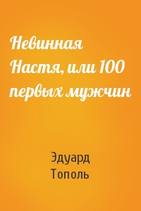 Эдуард Тополь - Невинная Настя, или 100 первых мужчин