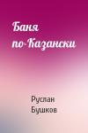Руслан Бушков - Баня по-Казански