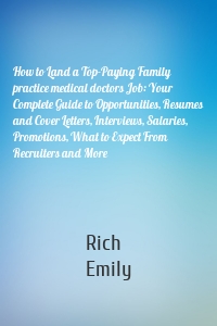 How to Land a Top-Paying Family practice medical doctors Job: Your Complete Guide to Opportunities, Resumes and Cover Letters, Interviews, Salaries, Promotions, What to Expect From Recruiters and More