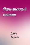 Джон Апдайк - Наполненный стакан