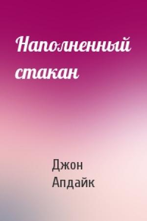 Обложка книги «Наполненный стакан» — Джон Апдайк