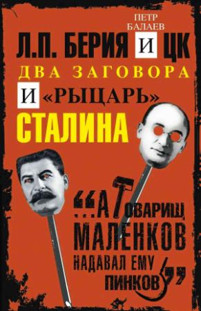 Обложка книги «Л.П. Берия и ЦК. Два заговора и «рыцарь» Сталина» — Петр Балаев