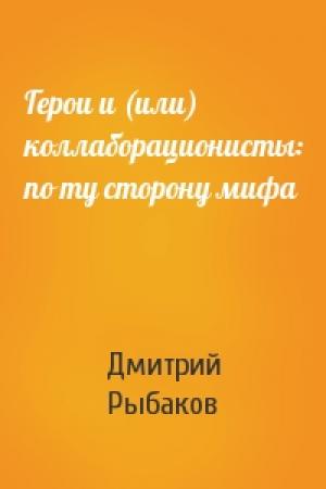 Обложка книги «Герои и (или) коллаборационисты: по ту сторону мифа» — Дмитрий Рыбаков