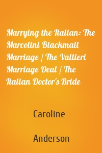 Marrying the Italian: The Marcolini Blackmail Marriage / The Valtieri Marriage Deal / The Italian Doctor's Bride