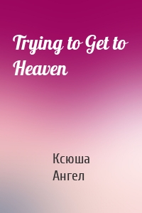 Trying to Get to Heaven