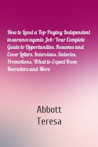 How to Land a Top-Paying Independent insurance agents Job: Your Complete Guide to Opportunities, Resumes and Cover Letters, Interviews, Salaries, Promotions, What to Expect From Recruiters and More