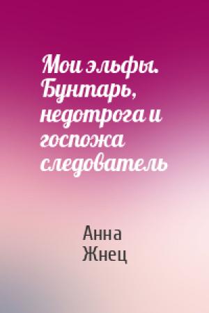Обложка книги «Мои эльфы. Бунтарь, недотрога и госпожа следователь» — Анна Жнец