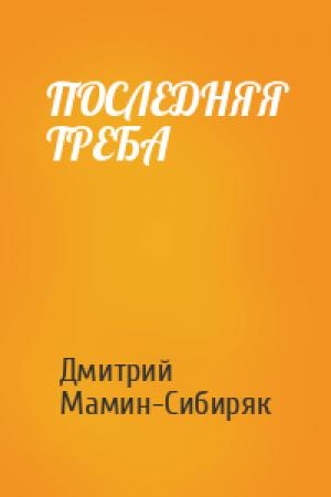 Обложка книги «ПОСЛЕДНЯЯ ТРЕБА» — Дмитрий Мамин-Сибиряк