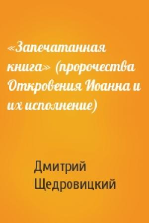 Обложка книги ««Запечатанная книга» (пророчества Откровения Иоанна и их исполнение)» — Дмитрий Щедровицкий
